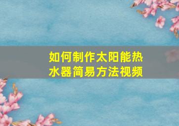 如何制作太阳能热水器简易方法视频