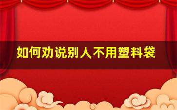 如何劝说别人不用塑料袋