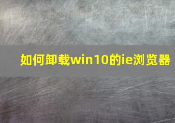 如何卸载win10的ie浏览器