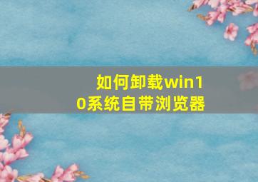 如何卸载win10系统自带浏览器