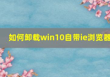 如何卸载win10自带ie浏览器