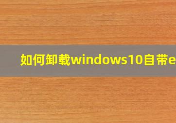 如何卸载windows10自带edge