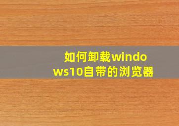 如何卸载windows10自带的浏览器