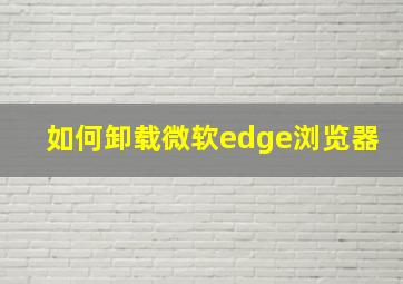 如何卸载微软edge浏览器