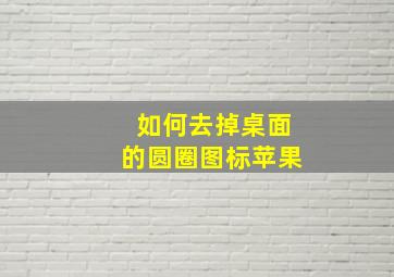 如何去掉桌面的圆圈图标苹果