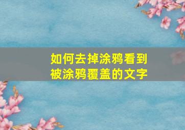 如何去掉涂鸦看到被涂鸦覆盖的文字