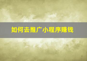 如何去推广小程序赚钱