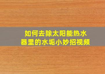 如何去除太阳能热水器里的水垢小妙招视频