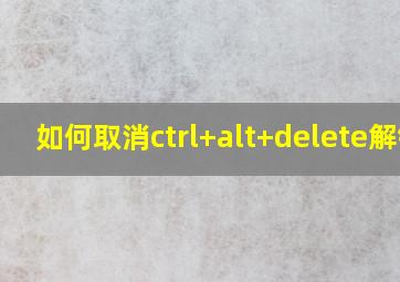 如何取消ctrl+alt+delete解锁