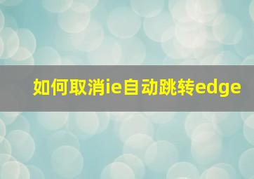 如何取消ie自动跳转edge