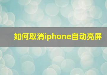 如何取消iphone自动亮屏