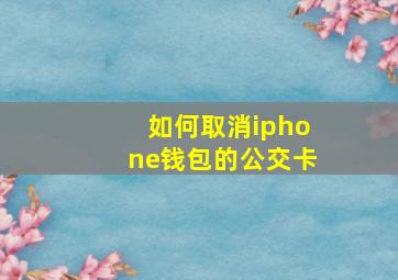 如何取消iphone钱包的公交卡