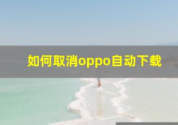 如何取消oppo自动下载