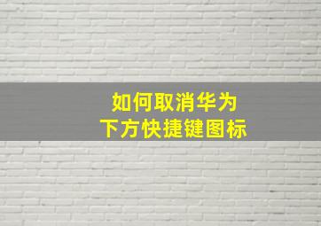 如何取消华为下方快捷键图标