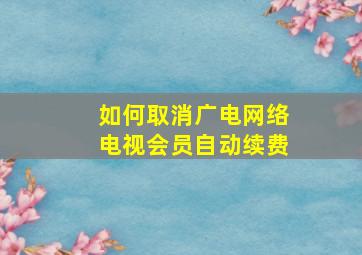 如何取消广电网络电视会员自动续费