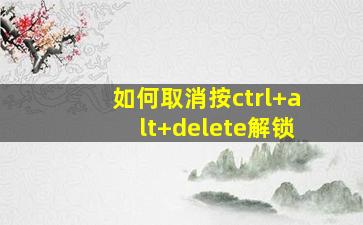 如何取消按ctrl+alt+delete解锁