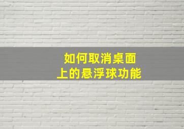 如何取消桌面上的悬浮球功能