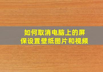 如何取消电脑上的屏保设置壁纸图片和视频