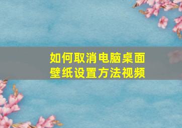 如何取消电脑桌面壁纸设置方法视频