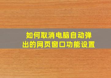 如何取消电脑自动弹出的网页窗口功能设置