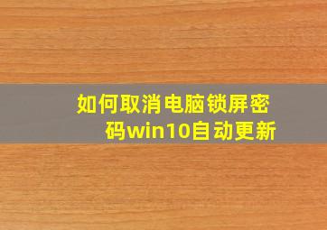 如何取消电脑锁屏密码win10自动更新