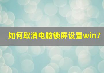 如何取消电脑锁屏设置win7