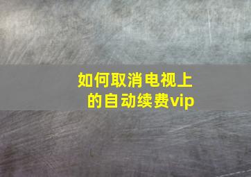 如何取消电视上的自动续费vip