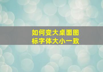 如何变大桌面图标字体大小一致