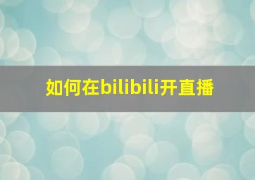 如何在bilibili开直播