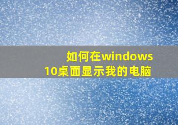 如何在windows10桌面显示我的电脑