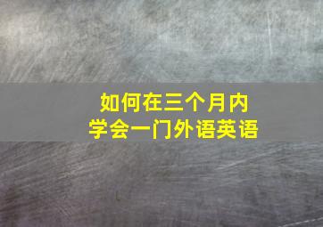 如何在三个月内学会一门外语英语