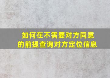 如何在不需要对方同意的前提查询对方定位信息