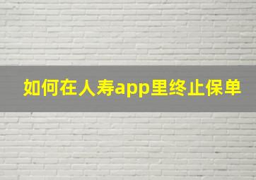 如何在人寿app里终止保单