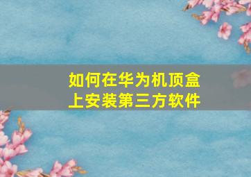 如何在华为机顶盒上安装第三方软件