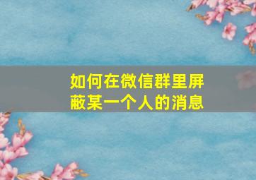 如何在微信群里屏蔽某一个人的消息