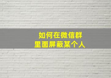 如何在微信群里面屏蔽某个人