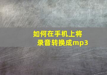 如何在手机上将录音转换成mp3