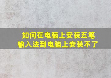 如何在电脑上安装五笔输入法到电脑上安装不了