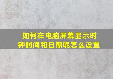 如何在电脑屏幕显示时钟时间和日期呢怎么设置