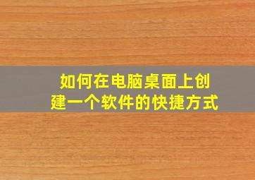 如何在电脑桌面上创建一个软件的快捷方式