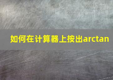 如何在计算器上按出arctan