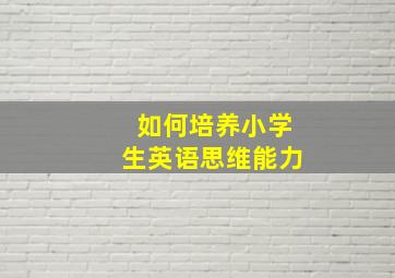 如何培养小学生英语思维能力