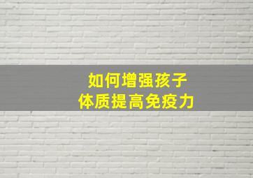 如何增强孩子体质提高免疫力