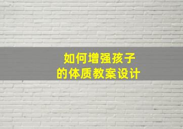 如何增强孩子的体质教案设计