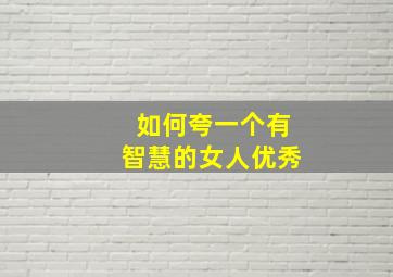 如何夸一个有智慧的女人优秀