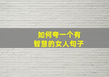 如何夸一个有智慧的女人句子