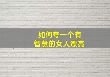 如何夸一个有智慧的女人漂亮