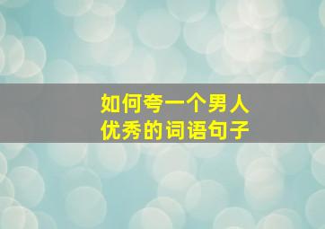 如何夸一个男人优秀的词语句子