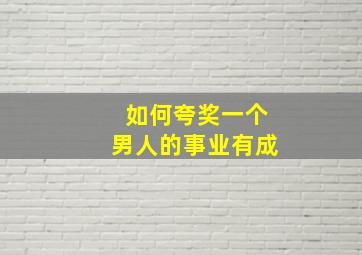 如何夸奖一个男人的事业有成