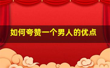 如何夸赞一个男人的优点